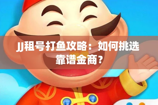 JJ租号打鱼攻略：如何挑选靠谱金商？